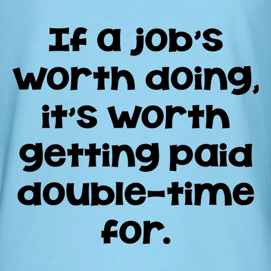 If a job's worth doing it's worth getting paid double-time for. t shirt
